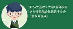 2024大连理工大学(盘锦校区)各专业录取分数线是多少分「录取最低分」