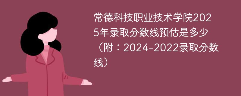 常德科技职业技术学院2025年录取分数线预估是多少（附：2024-2022录取分数线）