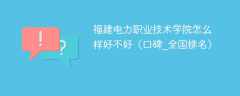 福建电力职业技术学院怎么样好不好（口碑_全国排名）