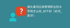 湖北黄冈应急管理职业技术学院怎么样_好不好（好评_差评）
