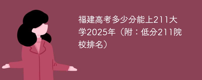福建高考多少分能上211大学2025年（附：低分211院校排名）