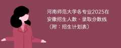 河南师范大学各专业2025在安徽招生人数、录取分数线（附：招生计划表）
