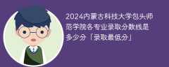 2024内蒙古科技大学包头师范学院各专业录取分数线是多少分「录取最低分」