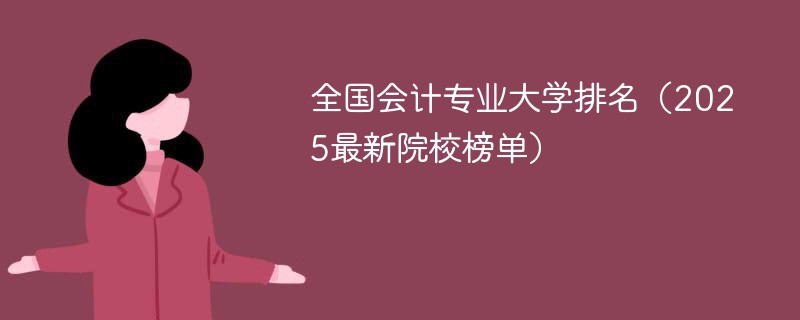 全国会计专业大学排名（2025最新院校榜单）