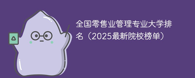 全国零售业管理专业大学排名（2025最新院校榜单）