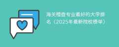 海关稽查专业最好的大学排名（2025年最新院校榜单）