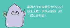 南通大学在安徽各专业2025招生人数、录取分数线（附：招生计划表）