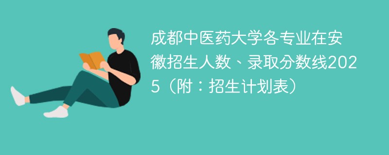 成都中医药大学各专业在安徽招生人数、录取分数线2025（附：招生计划表）