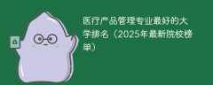 医疗产品管理专业最好的大学排名（2025年最新院校榜单）
