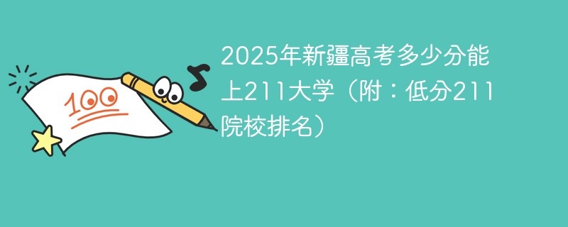 2025年新疆高考多少分能上211大学（附：低分211院校排名）