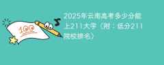 2025年云南高考多少分能上211大学（附：低分211院校排名）