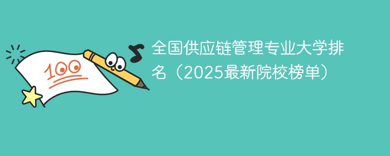 全国供应链管理专业大学排名（2025最新院校榜单）