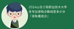 2024山东工程职业技术大学各专业录取分数线是多少分「录取最低分」