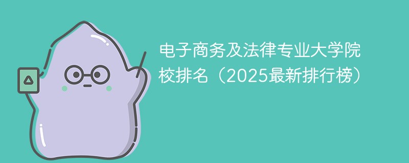电子商务及法律专业大学院校排名（2025最新排行榜）