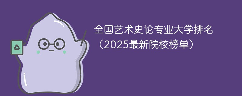 全国艺术史论专业大学排名（2025最新院校榜单）