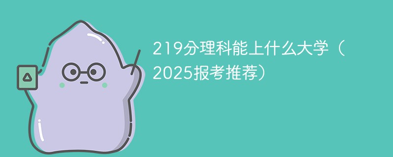 219分理科能上什么大学（2025报考推荐）