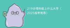 219分理科能上什么大学（2025报考推荐）