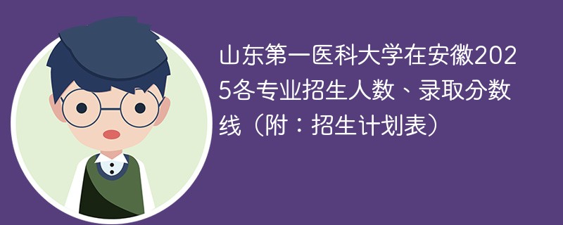 山东第一医科大学在安徽2025各专业招生人数、录取分数线（附：招生计划表）