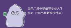全国广播电视编导专业大学排名（2025最新院校榜单）
