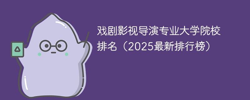 戏剧影视导演专业大学院校排名（2025最新排行榜）