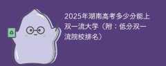 2025年湖南高考多少分能上双一流大学（附：低分双一流院校排名）