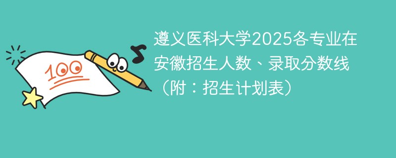 遵义医科大学2025各专业在安徽招生人数、录取分数线（附：招生计划表）