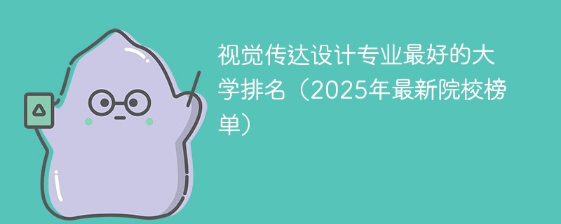 视觉传达设计专业最好的大学排名（2025年最新院校榜单）