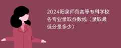 2024阳泉师范高等专科学校各专业录取分数线（录取最低分是多少）