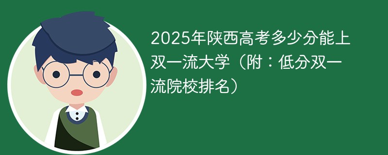 2025年陕西高考多少分能上双一流大学（附：低分双一流院校排名）