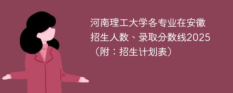 河南理工大学各专业在安徽招生人数、录取分数线2025（附：招生计划表）