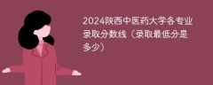 2024陕西中医药大学各专业录取分数线（录取最低分是多少）