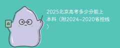 2025北京高考多少分能上本科（附2024~2020省控线）