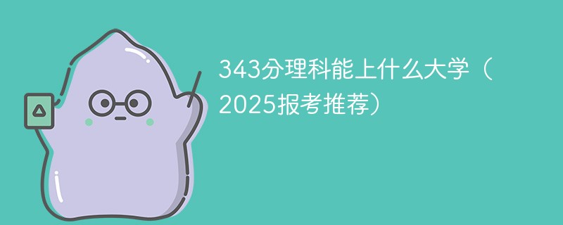 343分理科能上什么大学（2025报考推荐）