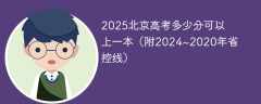 2025北京高考多少分可以上一本（附2024~2020年省控线）