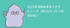 2025年湖南高考多少分可以上一本（附2024~2012年省控线）