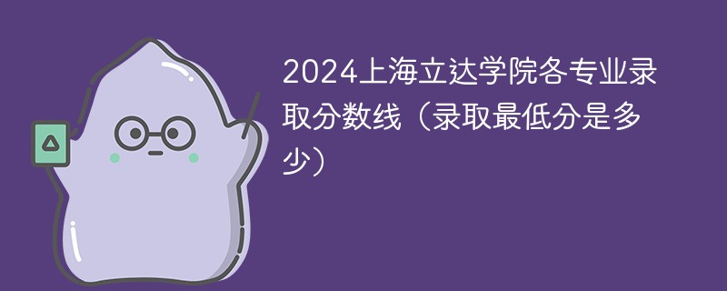 2024上海立达学院各专业录取分数线（录取最低分是多少）
