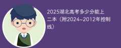 2025湖北高考多少分能上二本（附2024~2012年控制线）