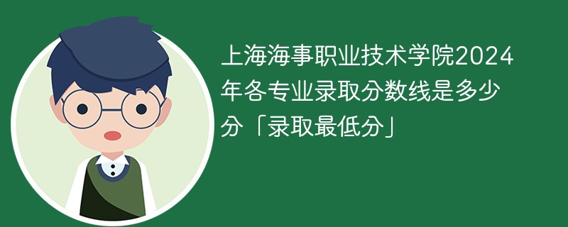 上海海事职业技术学院2024年各专业录取分数线是多少分「录取最低分」