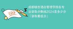 成都银杏酒店管理学院各专业录取分数线2024是多少分「录取最低分」