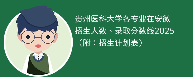 贵州医科大学各专业在安徽招生人数、录取分数线2025（附：招生计划表）