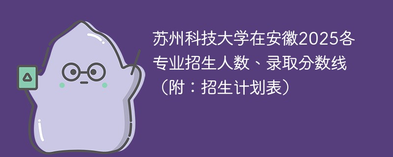 苏州科技大学在安徽2025各专业招生人数、录取分数线（附：招生计划表）
