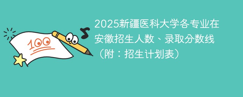 2025新疆医科大学各专业在安徽招生人数、录取分数线（附：招生计划表）