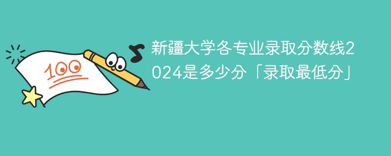 新疆大学各专业录取分数线2024是多少分「录取最低分」
