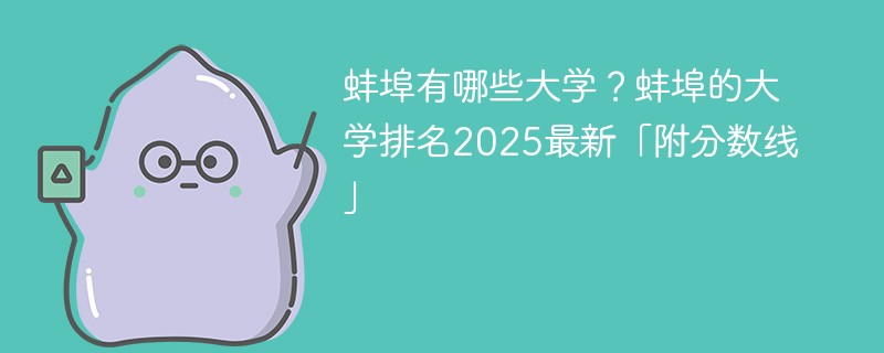 蚌埠有哪些大学？蚌埠的大学排名2025最新「附分数线」
