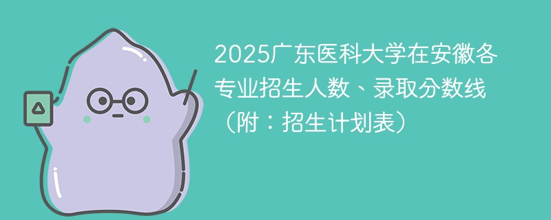 2025广东医科大学在安徽各专业招生人数、录取分数线（附：招生计划表）