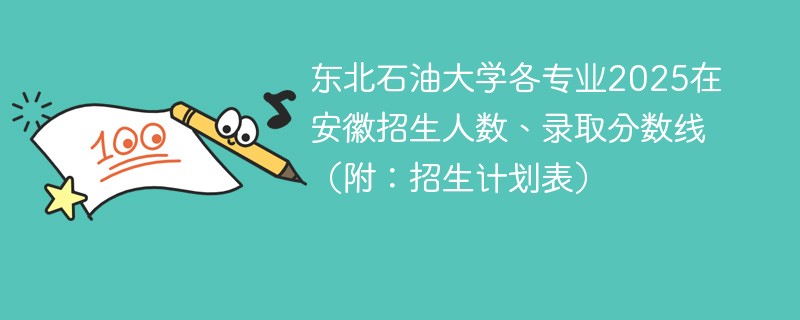 东北石油大学各专业2025在安徽招生人数、录取分数线（附：招生计划表）