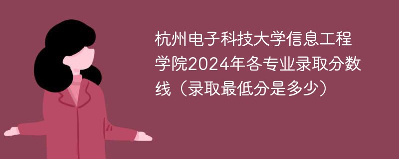 杭州电子科技大学信息工程学院2024年各专业录取分数线（录取最低分是多少）