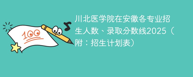 川北医学院在安徽各专业招生人数、录取分数线2025（附：招生计划表）