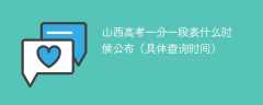 山西高考一分一段表什么时候公布（具体查询时间）