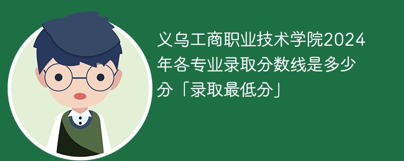 义乌工商职业技术学院2024年各专业录取分数线是多少分「录取最低分」